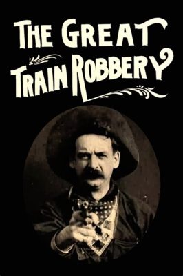 The Great Train Robbery! A Tale of Daring Bandits and Cinematic Innovation in Early Cinema